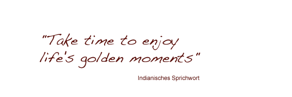 Take time to enjoy life's golden moments. Indianisches Sprichwort